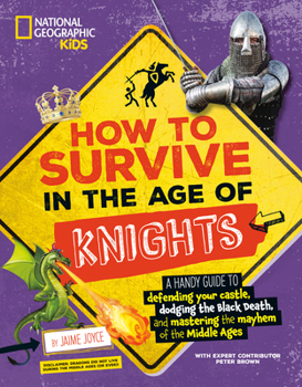 How to Survive in the Age of Knights: A handy guide to defending your castle, dodging the Black Death, and mastering the mayhem of the Middle Ages!