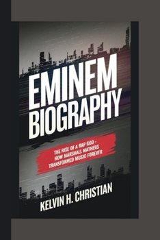 EMINEM BIOGRAPHY: The Rise of a Rap God - How Marshall Mathers Transformed Music Forever