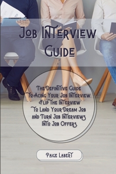 Paperback Job Interview Guide: The Definitive Guide to Acing Your Job Interview. Flip the Interview to Land Your Dream Job and Turn Job Interviews In Book