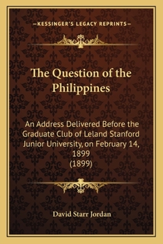 Paperback The Question of the Philippines: An Address Delivered Before the Graduate Club of Leland Stanford Junior University, on February 14, 1899 (1899) Book