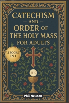 Catechism and Order of the Holy Mass for Adults: What Catholics Believe, How We Worship, and Why the Mass Is Central to Our Faith