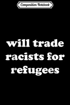 Composition Notebook: Will Trade Racists For Refugees  Journal/Notebook Blank Lined Ruled 6x9 100 Pages
