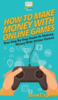 Hardcover How To Make Money With Online Games: Your Step By Step Guide To Making Money With Online Games Book