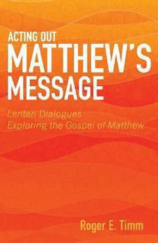 Paperback Acting Out Matthew's Message: Lenten Dialogues Exploring the Gospel of Matthew Book