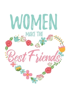 Women Make the Best Friends: 6x9" Lined Floral Heart Notebook/Journal Funny Gift Idea