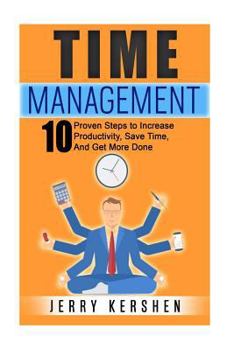 Paperback Time Management: 10 Proven Steps To Increase Productivity, Save Time, And Get More Done Book