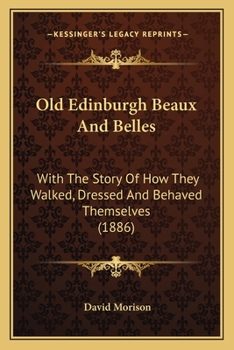 Paperback Old Edinburgh Beaux And Belles: With The Story Of How They Walked, Dressed And Behaved Themselves (1886) Book