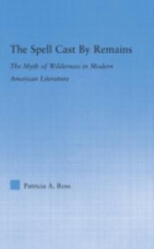 Hardcover The Spell Cast by Remains: The Myth of Wilderness in Modern American Literature Book