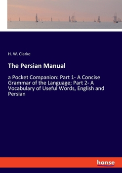 Paperback The Persian Manual: a Pocket Companion: Part 1- A Concise Grammar of the Language; Part 2- A Vocabulary of Useful Words, English and Persian Book