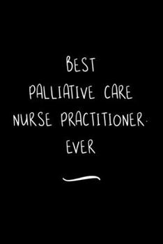 Paperback Best Palliative Care Nurse Practitioner. Ever: Funny Office Notebook/Journal For Women/Men/Coworkers/Boss/Business Woman/Funny office work desk humor/ Book