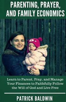 Paperback Parenting, Prayer, and Family Economics: Learn to Parent, Pray, and Manage Your Finances to Faithfully Follow the Will of God and Live Free Book