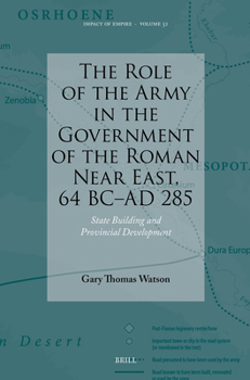 The Role of the Army in the Government of the Roman Near East, 64 BC-AD 285: State Building and Provincial Development (Impact of Empire)
