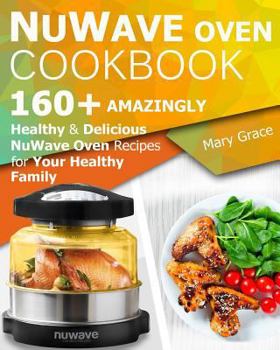 Paperback Nuwave Oven Cookbook: 160+ Amazingly Healthy and Delicious Nuwave Oven Recipes for Your Healthy Family Book