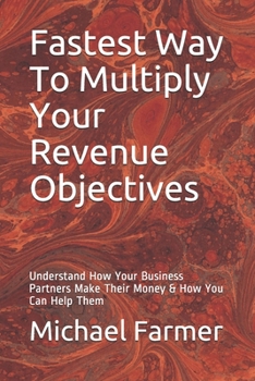 Paperback Fastest Way To Multiply Your Revenue Objectives: Understand How Your Business Partners Make Their Money & How You Can Help Them Book