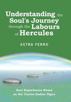 Hardcover Understanding the Soul's Journey Through the Labours of Hercules: Soul Experiences Based on the Twelve Zodiac Signs Book