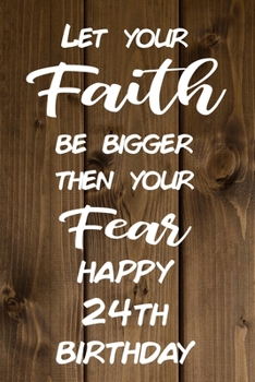 Paperback Let Your Faith be Bigger Then Your Fear Happy 24th Birthday: Faith Inspiring 24th Birthday Gift / Journal / Notebook / Diary / Unique Greeting Card Al Book