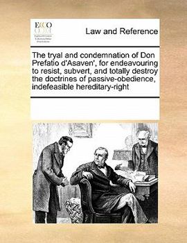 The tryal and condemnation of Don Prefatio d'Asaven', for endeavouring to resist, subvert, and totally destroy the doctrines of passive-obedience, indefeasible hereditary-right