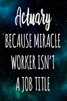 Actuary Because Miracle Worker Isn't A Job Title: The perfect gift for the professional in your life - Funny 119 page lined journal!