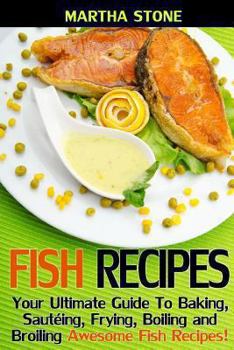Paperback Fish Recipes: Your Ultimate Guide To Baking, Saut?ing, Frying, Boiling and Broiling Awesome Fish Recipes! Book