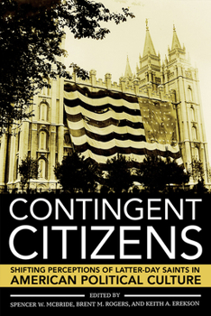 Contingent Citizens : Shifting Perceptions of Latter-Day Saints in American Political Culture