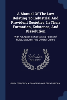 Paperback A Manual Of The Law Relating To Industrial And Provident Societies, In Their Formation, Existence, And Dissolution: With An Appendix Containing Forms Book