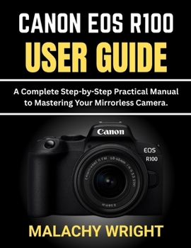 Paperback Canon EOS R100 User Guide: A Complete Step-by-Step Practical Manual to Mastering Your Mirrorless Camera Book