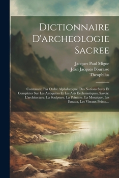 Paperback Dictionnaire D'archeologie Sacree: Contenant, Par Ordre Alphabetique, Des Notions Sures Et Completes Sur Les Antiquites Et Les Arts Ecclesiastiques, S [French] Book