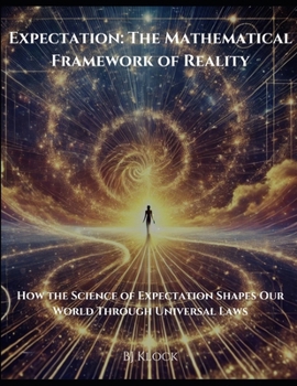 Expectation: The Mathematical Framework of Reality: How the Science of Expectation Shapes Our World Through Universal Laws (The Unified Field Theory (UFT))