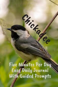 Chickadee Five Minutes Per Day Easy Daily Journal With Guided Prompts: Easy To Stick With It. Just Write A Couple Of Lines At End Of Day To Log, ... Journaling For The Time Challenged (CQS.0408)