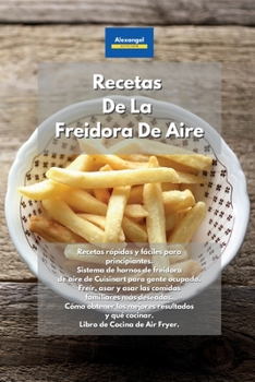 Paperback Recetas De La Freidora De Aire: Recetas rápidas y fáciles para principiantes. Sistema de hornos de freidora de aire de Cuisinart para gente ocupada. ... resultados y qué cocinar. (Spanish Edition) Book