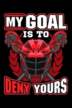 My Goal Is To Deny Yours: My Goal Is To Deny Yours Lacrosse Goalie & Defender Blank Composition Notebook for Journaling & Writing (120 Lined Pages, 6" x 9")