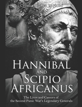Hannibal and Scipio Africanus: The Lives and Careers of the Second Punic War’s Legendary Generals