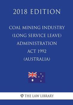 Paperback Coal Mining Industry (Long Service Leave) Administration ACT 1992 (Australia) (2018 Edition) Book