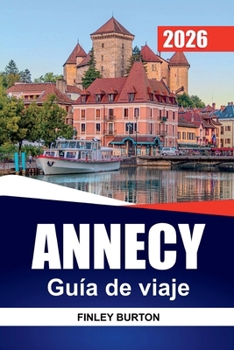 ANNECY Guía de viaje 2026: Comida local, paseos por el canal y costes honestos para planificadores independientes (Spanish Edition)
