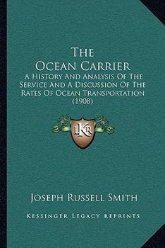 Paperback The Ocean Carrier: A History And Analysis Of The Service And A Discussion Of The Rates Of Ocean Transportation (1908) Book