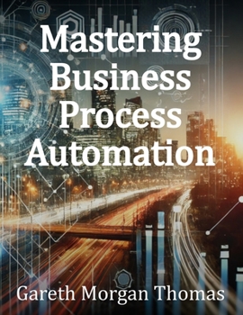 Paperback Mastering Business Process Automation: A Practical Guide to Streamlining Processes with AI, RPA, and Workflow Optimization Book