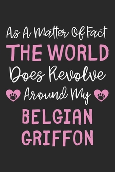 As A Matter Of Fact The World Does Revolve Around My Belgian Griffon: Lined Journal, 120 Pages, 6 x 9, Belgian Griffon Dog Owner Gift Idea, Black ... Revolve Around My Belgian Griffon Journal)