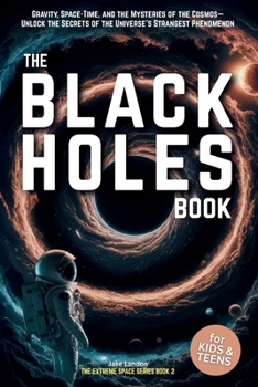 Paperback The Black Holes Book for Kids & Teens: Gravity, Space-Time, and the Mysteries of the Cosmos- Unlock the Secrets of the Universe's Strangest Phenomenon Book