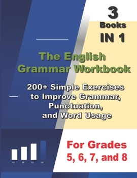 Paperback The English Grammar Workbook, 3 Books IN 1, 200+ Simple Exercises to Improve Grammar, Punctuation, and Word Usage, for Grades 5, 6, 7, and 8 Book