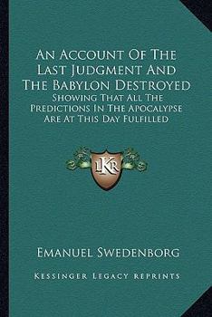 Paperback An Account Of The Last Judgment And The Babylon Destroyed: Showing That All The Predictions In The Apocalypse Are At This Day Fulfilled Book