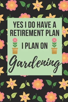 Yes I Do Have A Retirement Plan, I Plan On Gardening: Lined Journal Notebook for Gardeners