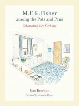 M. F. K. Fisher among the Pots and Pans: Celebrating Her Kitchens - Book #22 of the California Studies in Food and Culture