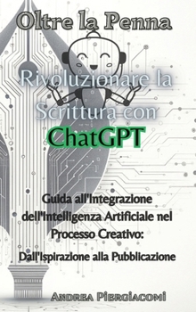 Hardcover Oltre la Penna: Rivoluzionare la Scrittura con ChatGPT: Rivoluzionare la Scrittura con ChatGPT: Rivoluzionare la Scrittura con ChatGPT [Italian] Book