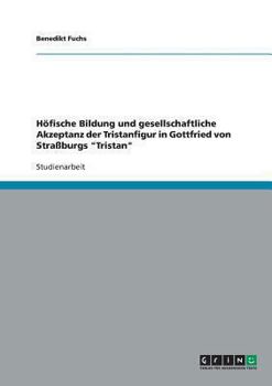 Paperback Höfische Bildung und gesellschaftliche Akzeptanz der Tristanfigur in Gottfried von Straßburgs Tristan [German] Book