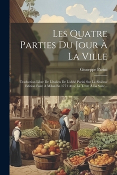 Paperback Les Quatre Parties Du Jour À La Ville: Traduction Libre De L'italien De L'abbé Parini Sur La Sixième Edition Faite À Milan En 1771 Avec La Texte À La [French] Book