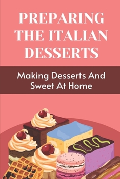 Paperback Preparing The Italian Desserts: Making Desserts And Sweet At Home: Easy Italian Desserts Book