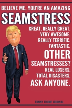 Paperback Funny Trump Journal - Believe Me. You're An Amazing Seamstress Great, Really Great. Very Awesome. Really Terrific. Other Seamstresses? Total Disasters Book