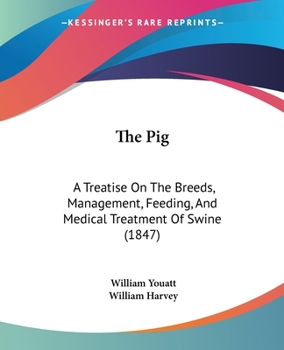 Paperback The Pig: A Treatise On The Breeds, Management, Feeding, And Medical Treatment Of Swine (1847) Book