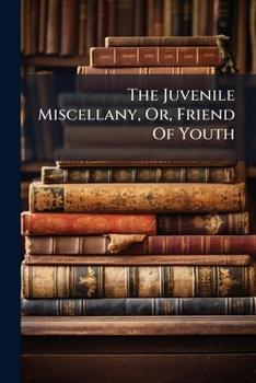 Paperback The Juvenile Miscellany, Or, Friend Of Youth Book
