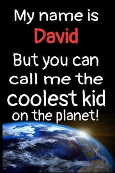 My Name Is David But You Can Call Me The Coolest Kid In The World!: Personalized Name Notebook Gratitude Journal For Kids and Children. Special Gift For Birthdays, Graduations, Parties and Appreciatio